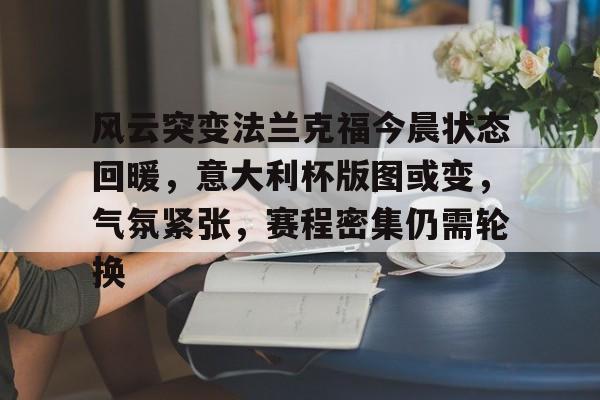 星空体育网址-风云突变法兰克福今晨状态回暖，意大利杯版图或变，气氛紧张，赛程密集仍需轮换的简单介绍