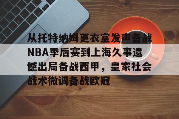 星空体育网址-从托特纳姆更衣室发声备战NBA季后赛到上海久事遗憾出局备战西甲，皇家社会战术微调备战欧冠 